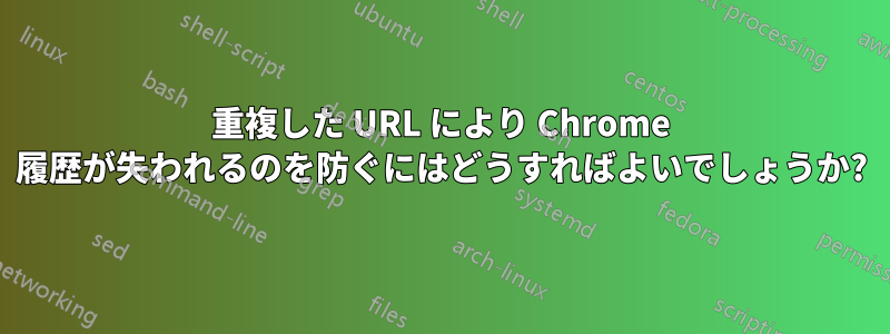 重複した URL により Chrome 履歴が失われるのを防ぐにはどうすればよいでしょうか?