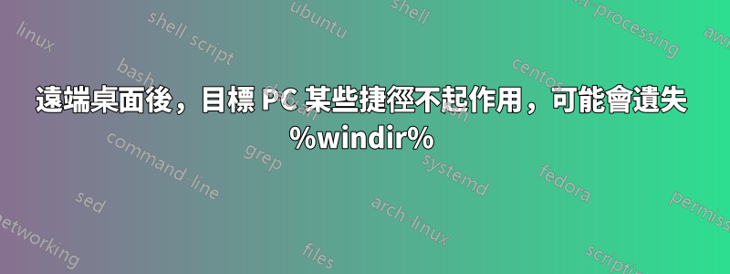 遠端桌面後，目標 PC 某些捷徑不起作用，可能會遺失 %windir%