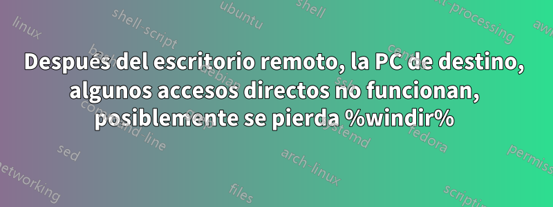 Después del escritorio remoto, la PC de destino, algunos accesos directos no funcionan, posiblemente se pierda %windir%