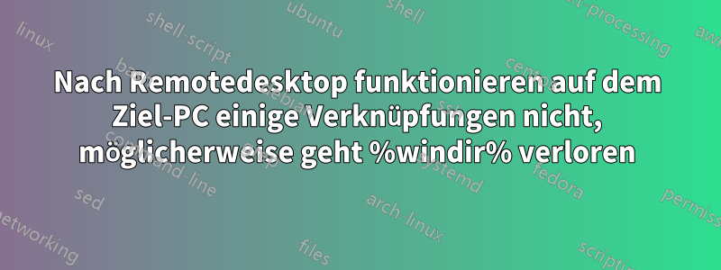 Nach Remotedesktop funktionieren auf dem Ziel-PC einige Verknüpfungen nicht, möglicherweise geht %windir% verloren