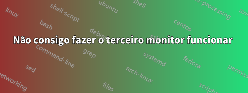 Não consigo fazer o terceiro monitor funcionar