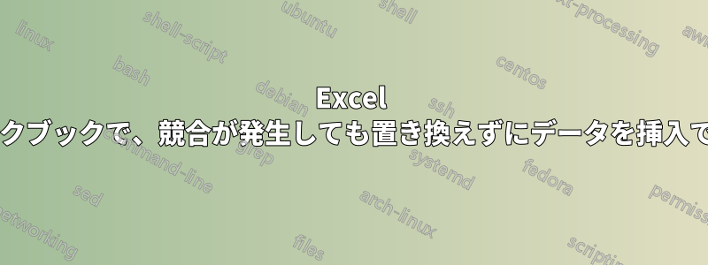 Excel の共有ワークブックで、競合が発生しても置き換えずにデータを挿入できますか?