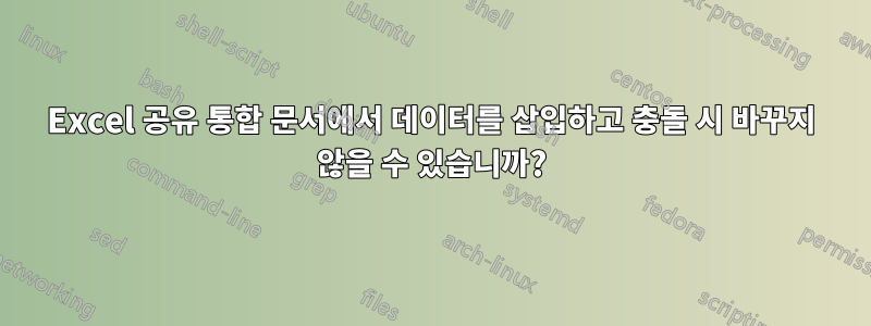 Excel 공유 통합 문서에서 데이터를 삽입하고 충돌 시 바꾸지 않을 수 있습니까?