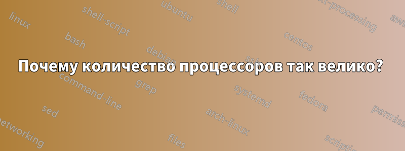 Почему количество процессоров так велико?