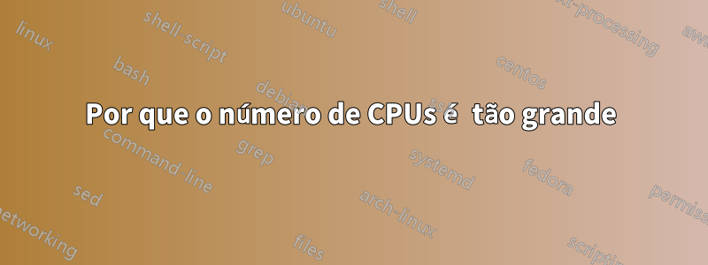 Por que o número de CPUs é tão grande