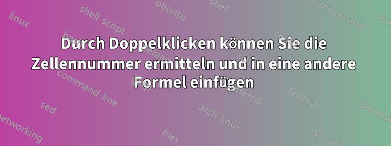 Durch Doppelklicken können Sie die Zellennummer ermitteln und in eine andere Formel einfügen