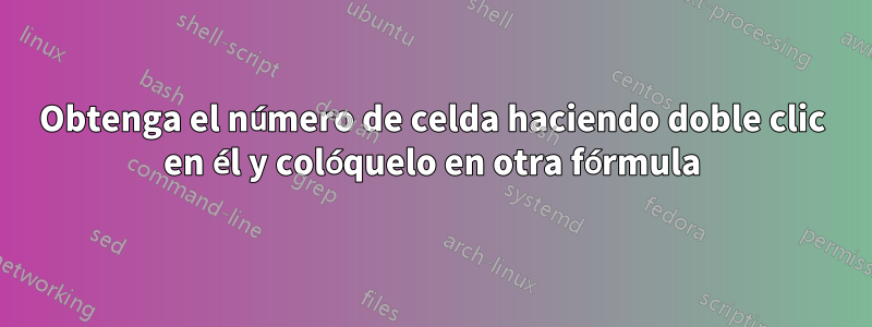Obtenga el número de celda haciendo doble clic en él y colóquelo en otra fórmula