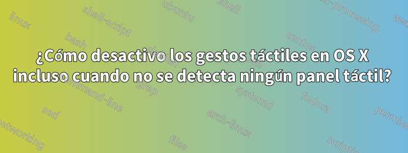 ¿Cómo desactivo los gestos táctiles en OS X incluso cuando no se detecta ningún panel táctil?
