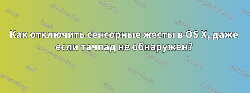 Как отключить сенсорные жесты в OS X, даже если тачпад не обнаружен?