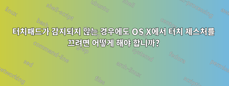 터치패드가 감지되지 않는 경우에도 OS X에서 터치 제스처를 끄려면 어떻게 해야 합니까?