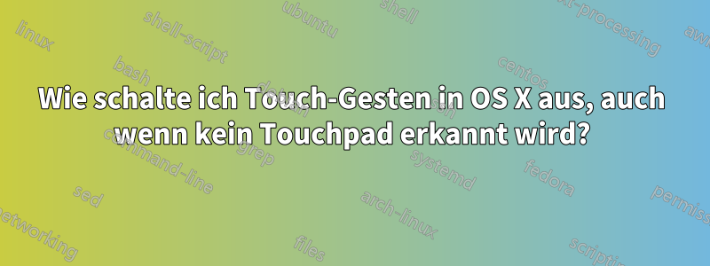 Wie schalte ich Touch-Gesten in OS X aus, auch wenn kein Touchpad erkannt wird?