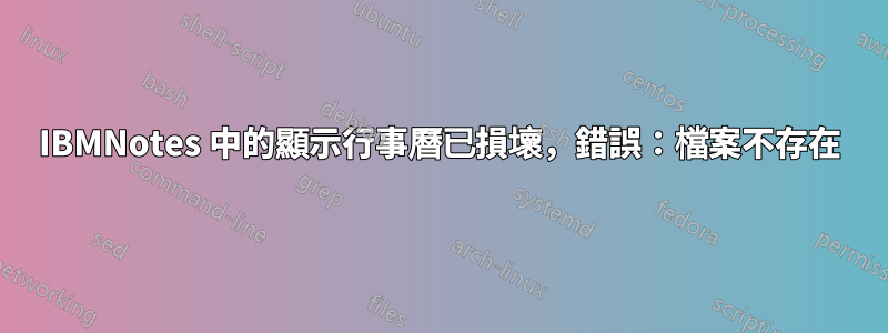 IBMNotes 中的顯示行事曆已損壞，錯誤：檔案不存在