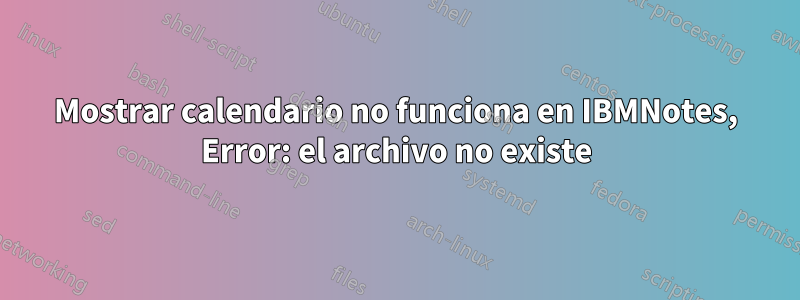 Mostrar calendario no funciona en IBMNotes, Error: el archivo no existe