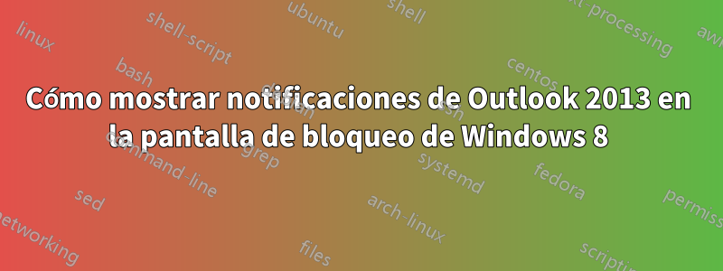 Cómo mostrar notificaciones de Outlook 2013 en la pantalla de bloqueo de Windows 8