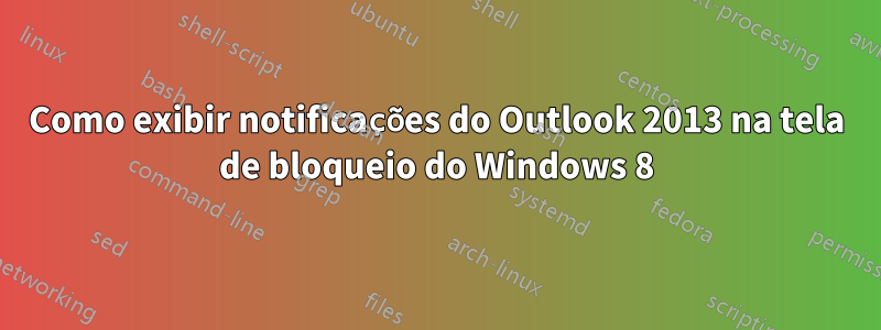 Como exibir notificações do Outlook 2013 na tela de bloqueio do Windows 8