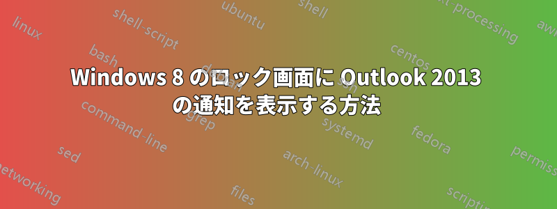 Windows 8 のロック画面に Outlook 2013 の通知を表示する方法