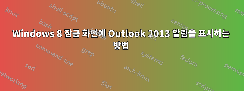 Windows 8 잠금 화면에 Outlook 2013 알림을 표시하는 방법