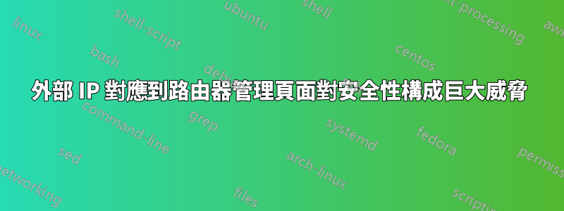 外部 IP 對應到路由器管理頁面對安全性構成巨大威脅