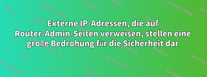 Externe IP-Adressen, die auf Router-Admin-Seiten verweisen, stellen eine große Bedrohung für die Sicherheit dar