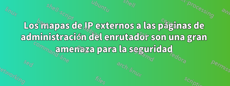 Los mapas de IP externos a las páginas de administración del enrutador son una gran amenaza para la seguridad