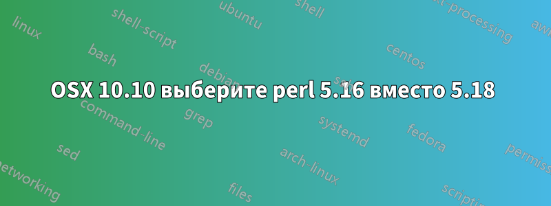 OSX 10.10 выберите perl 5.16 вместо 5.18