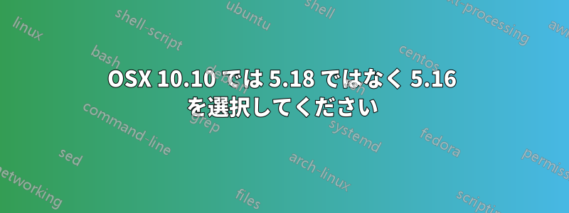 OSX 10.10 では 5.18 ではなく 5.16 を選択してください