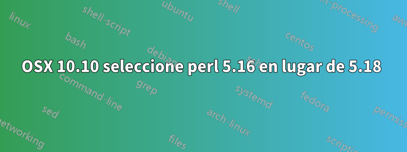OSX 10.10 seleccione perl 5.16 en lugar de 5.18
