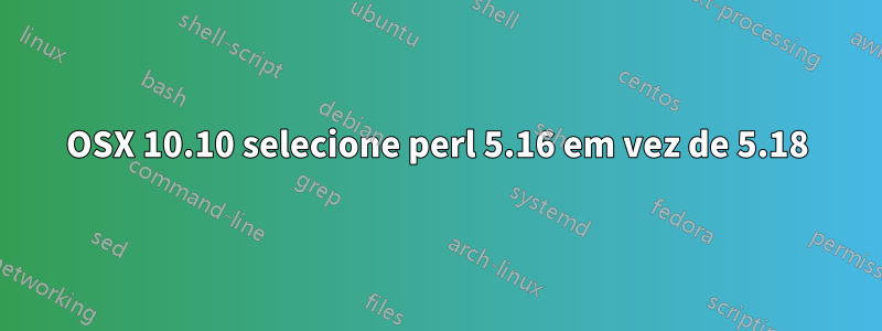 OSX 10.10 selecione perl 5.16 em vez de 5.18