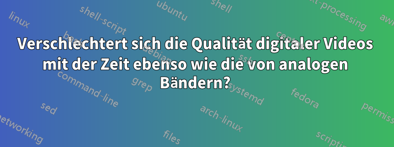 Verschlechtert sich die Qualität digitaler Videos mit der Zeit ebenso wie die von analogen Bändern?