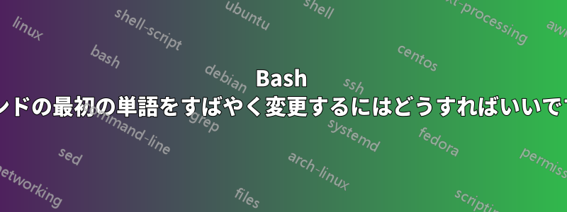 Bash コマンドの最初の単語をすばやく変更するにはどうすればいいですか?