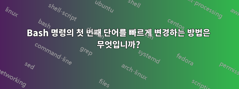 Bash 명령의 첫 번째 단어를 빠르게 변경하는 방법은 무엇입니까?