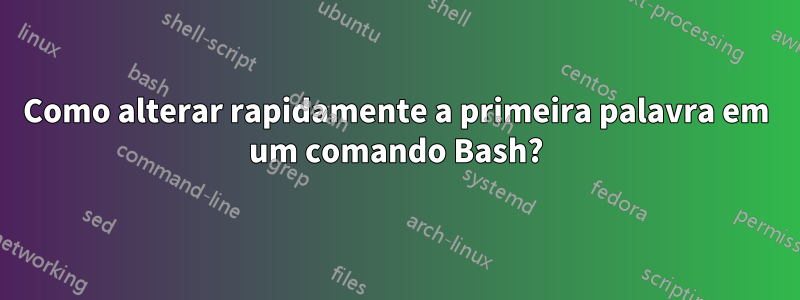 Como alterar rapidamente a primeira palavra em um comando Bash?