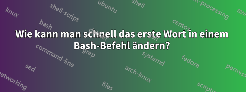 Wie kann man schnell das erste Wort in einem Bash-Befehl ändern?