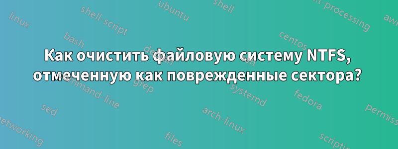 Как очистить файловую систему NTFS, отмеченную как поврежденные сектора?
