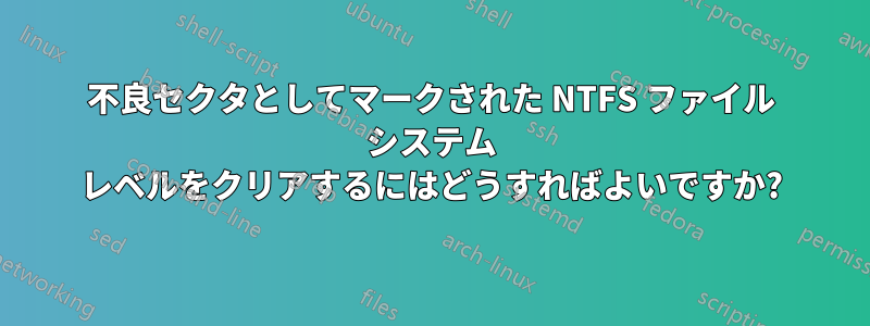 不良セクタとしてマークされた NTFS ファイル システム レベルをクリアするにはどうすればよいですか?