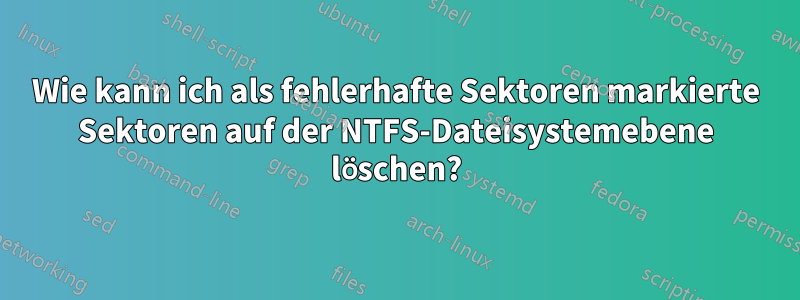 Wie kann ich als fehlerhafte Sektoren markierte Sektoren auf der NTFS-Dateisystemebene löschen?