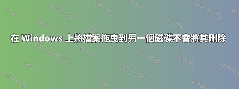 在 Windows 上將檔案拖曳到另一個磁碟不會將其刪除