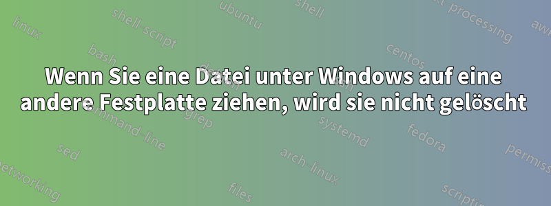 Wenn Sie eine Datei unter Windows auf eine andere Festplatte ziehen, wird sie nicht gelöscht