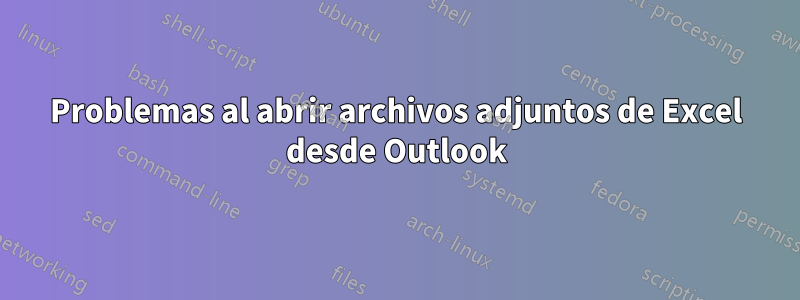 Problemas al abrir archivos adjuntos de Excel desde Outlook