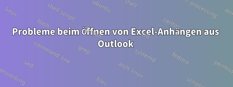 Probleme beim Öffnen von Excel-Anhängen aus Outlook