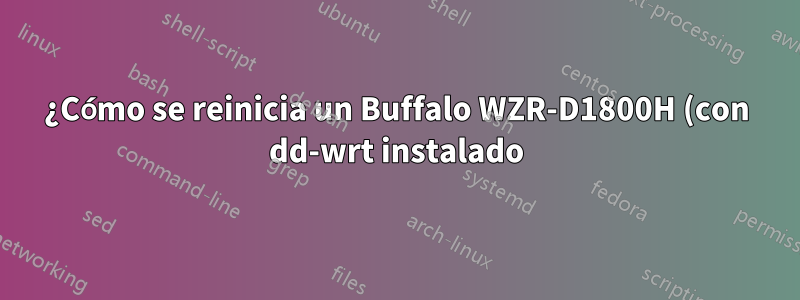 ¿Cómo se reinicia un Buffalo WZR-D1800H (con dd-wrt instalado)?