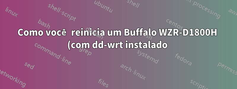 Como você reinicia um Buffalo WZR-D1800H (com dd-wrt instalado)?