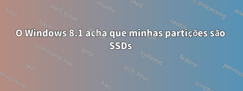 O Windows 8.1 acha que minhas partições são SSDs