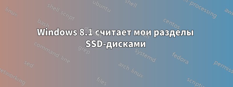 Windows 8.1 считает мои разделы SSD-дисками