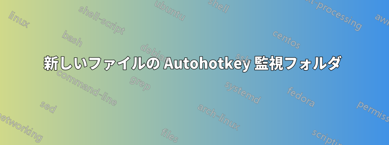 新しいファイルの Autohotkey 監視フォルダ