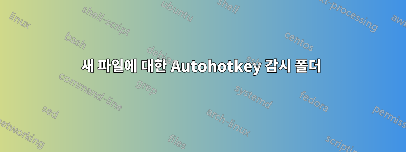 새 파일에 대한 Autohotkey 감시 폴더