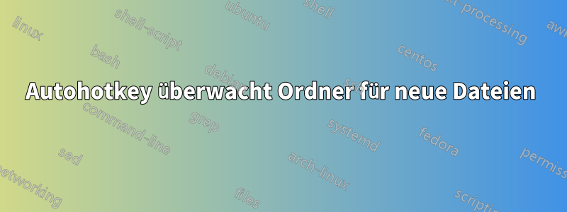 Autohotkey überwacht Ordner für neue Dateien
