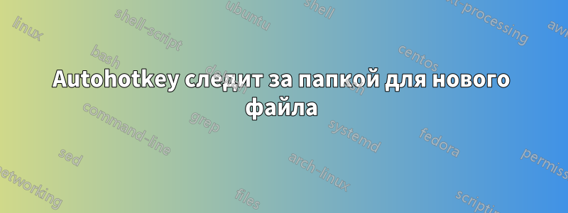 Autohotkey следит за папкой для нового файла
