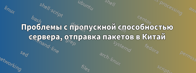 Проблемы с пропускной способностью сервера, отправка пакетов в Китай