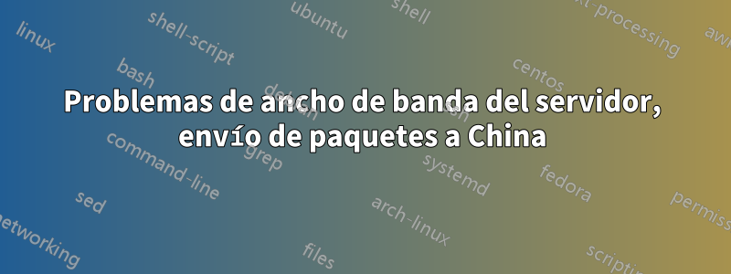 Problemas de ancho de banda del servidor, envío de paquetes a China
